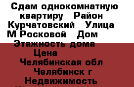 Сдам однокомнатную квартиру › Район ­ Курчатовский › Улица ­ М Росковой › Дом ­ 42 › Этажность дома ­ 9 › Цена ­ 11 000 - Челябинская обл., Челябинск г. Недвижимость » Квартиры аренда   . Челябинская обл.,Челябинск г.